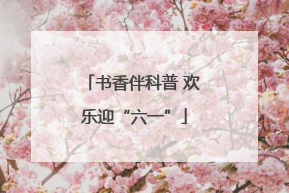 书香伴科普 欢乐迎“六一”