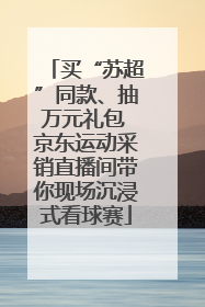 买“苏超”同款、抽万元礼包 京东运动采销直播间带你现场沉浸式看球赛
