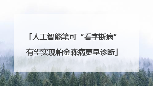 人工智能笔可“看字断病” 有望实现帕金森病更早诊断