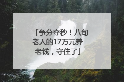 争分夺秒！八旬老人的17万元养老钱，守住了