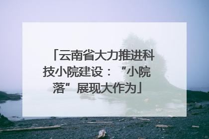 云南省大力推进科技小院建设：“小院落”展现大作为