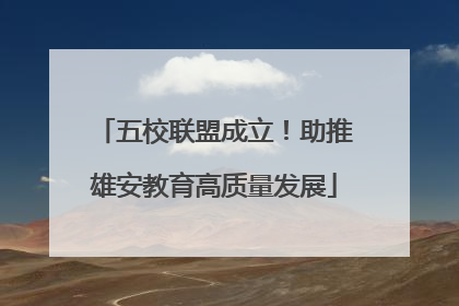 五校联盟成立！助推雄安教育高质量发展