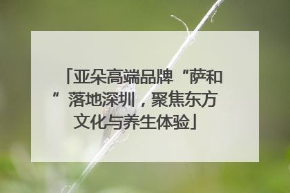 亚朵高端品牌“萨和”落地深圳，聚焦东方文化与养生体验