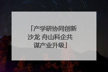 产学研协同创新沙龙 舟山科企共谋产业升级