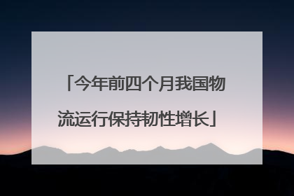 今年前四个月我国物流运行保持韧性增长