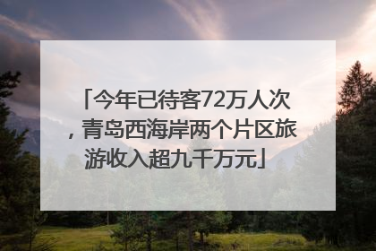 今年已待客72万人次，青岛西海岸两个片区旅游收入超九千万元