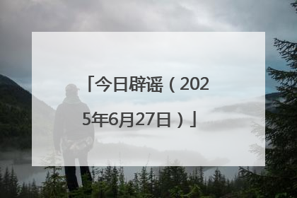 今日辟谣（2025年6月27日）