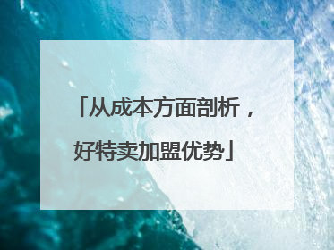 从成本方面剖析，好特卖加盟优势
