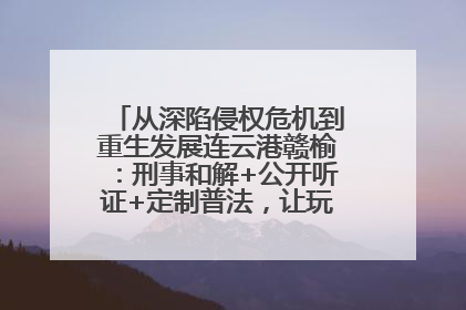 从深陷侵权危机到重生发展连云港赣榆：刑事和解+公开听证+定制普法，让玩具公司回到正轨