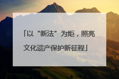 以“新法”为炬，照亮文化遗产保护新征程