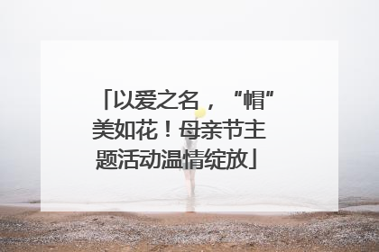 以爱之名，“帽” 美如花！母亲节主题活动温情绽放