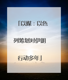 以媒：以色列筹划对伊朗行动多年