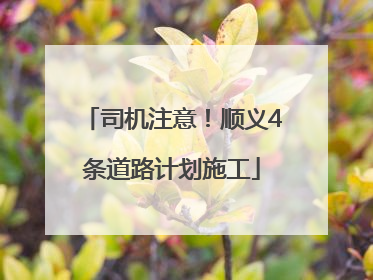 司机注意！顺义4条道路计划施工