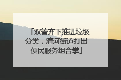 双管齐下推进垃圾分类，清河街道打出便民服务组合拳