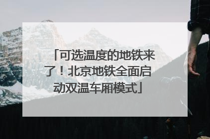可选温度的地铁来了！北京地铁全面启动双温车厢模式