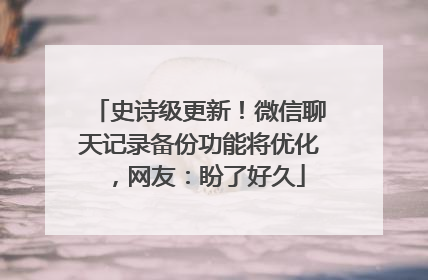 史诗级更新！微信聊天记录备份功能将优化，网友：盼了好久