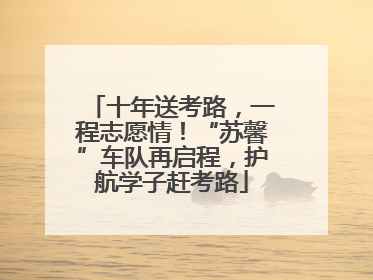 十年送考路，一程志愿情！“苏馨”车队再启程，护航学子赶考路
