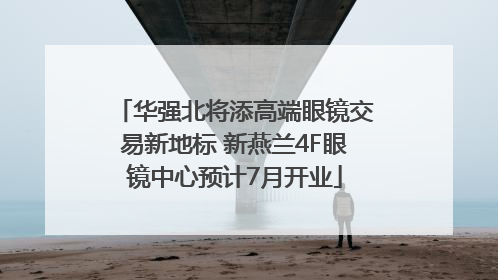 华强北将添高端眼镜交易新地标 新燕兰4F眼镜中心预计7月开业