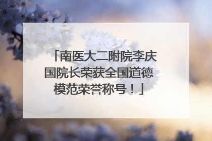 南医大二附院李庆国院长荣获全国道德模范荣誉称号！