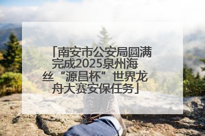 南安市公安局圆满完成2025泉州海丝“源昌杯”世界龙舟大赛安保任务