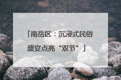 南岳区：沉浸式民俗盛宴点亮“双节”