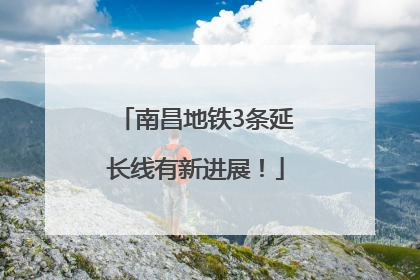 南昌地铁3条延长线有新进展！