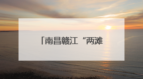 南昌赣江“两滩七湾”天然泳场即将开放 打造城市亲水新名片