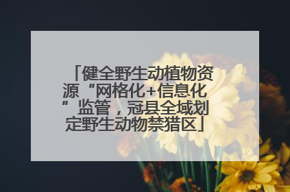 健全野生动植物资源“网格化+信息化”监管，冠县全域划定野生动物禁猎区