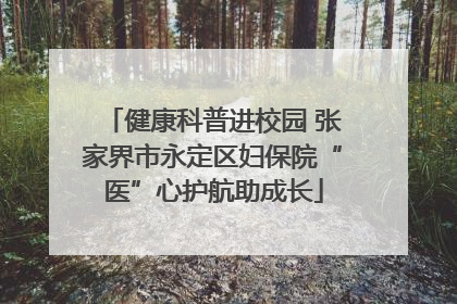 健康科普进校园 张家界市永定区妇保院“医”心护航助成长