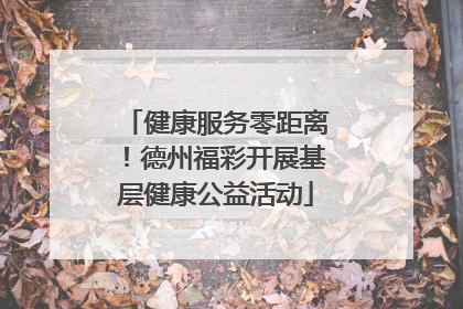 健康服务零距离！德州福彩开展基层健康公益活动