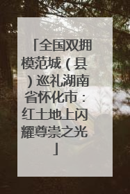 全国双拥模范城（县）巡礼湖南省怀化市：红土地上闪耀尊崇之光