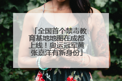 全国首个禁毒教育基地地图在成都上线！奥运冠军黄张嘉洋有新身份