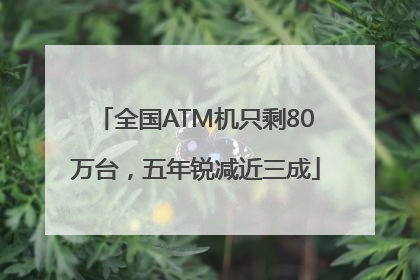 全国ATM机只剩80万台，五年锐减近三成