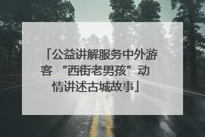 公益讲解服务中外游客 “西街老男孩”动情讲述古城故事
