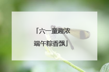 六一童趣浓 端午粽香飘