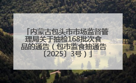 内蒙古包头市市场监督管理局关于抽检168批次食品的通告（包市监食抽通告〔2025〕3号）