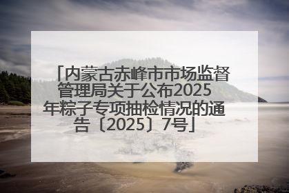 内蒙古赤峰市市场监督管理局关于公布2025年粽子专项抽检情况的通告〔2025〕7号