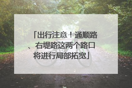 出行注意！通顺路、右堤路这两个路口将进行局部拓宽