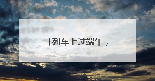 列车上过端午，你体验过吗？