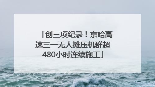 创三项纪录！京哈高速三一无人摊压机群超480小时连续施工