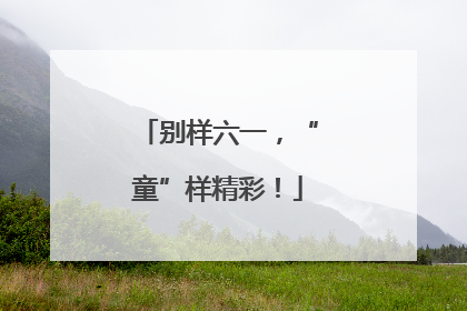 别样六一，“童”样精彩！