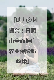 助力乡村振兴！日照市全面推广农业保险新政策