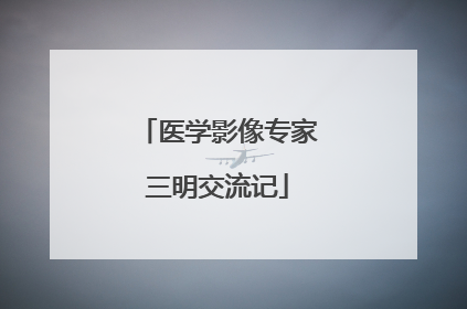 医学影像专家三明交流记