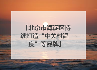 北京市海淀区持续打造“中关村温度”等品牌