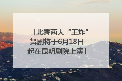 北舞两大“王炸”舞剧将于6月18日起在昆明剧院上演