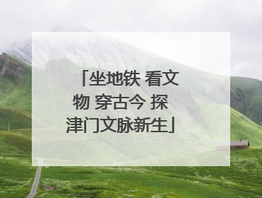坐地铁 看文物 穿古今 探津门文脉新生