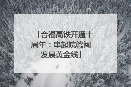 合福高铁开通十周年：串起皖赣闽发展黄金线
