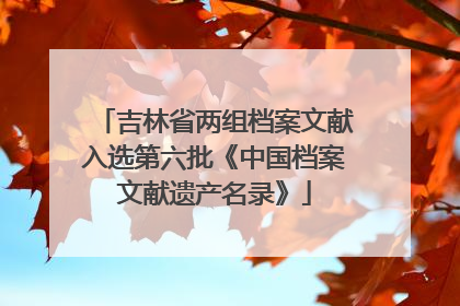 吉林省两组档案文献入选第六批《中国档案文献遗产名录》