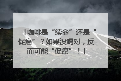 咖啡是“续命”还是“促癌”？如果没喝对，反而可能“促癌”！