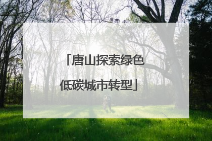 唐山探索绿色低碳城市转型